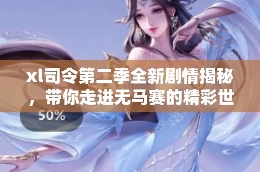 xl司令第二季全新剧情揭秘，带你走进无马赛的精彩世界