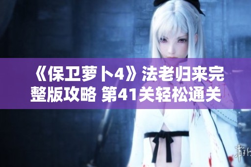 《保卫萝卜4》法老归来完整版攻略 第41关轻松通关技巧分享
