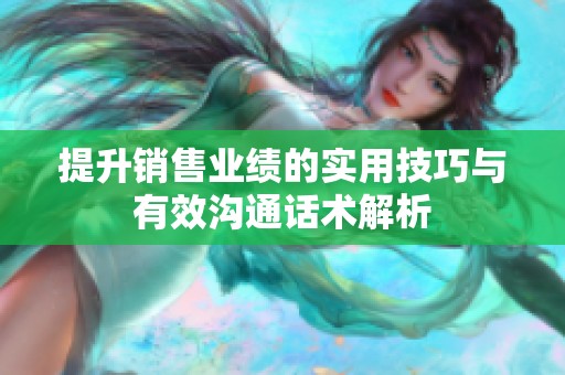 提升销售业绩的实用技巧与有效沟通话术解析