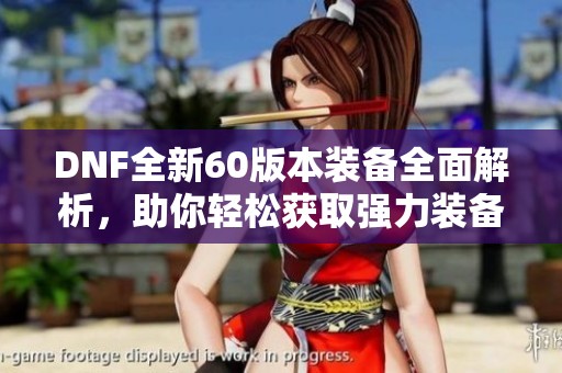 DNF全新60版本装备全面解析，助你轻松获取强力装备攻略