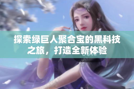 探索绿巨人聚合宝的黑科技之旅，打造全新体验
