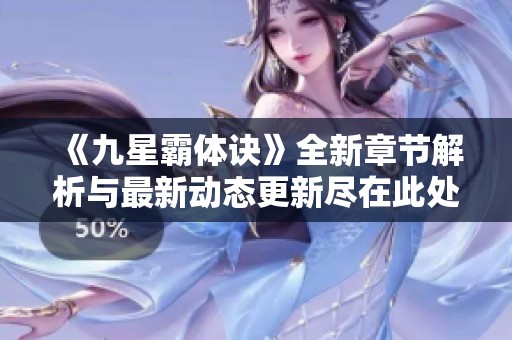 《九星霸体诀》全新章节解析与最新动态更新尽在此处