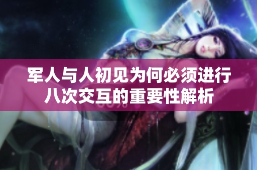军人与人初见为何必须进行八次交互的重要性解析