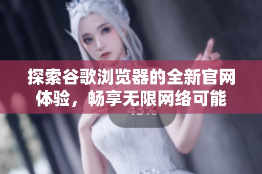 探索谷歌浏览器的全新官网体验，畅享无限网络可能