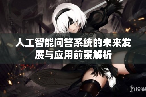 人工智能问答系统的未来发展与应用前景解析