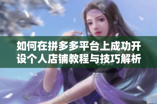 如何在拼多多平台上成功开设个人店铺教程与技巧解析