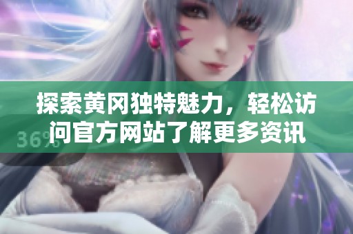 探索黄冈独特魅力，轻松访问官方网站了解更多资讯
