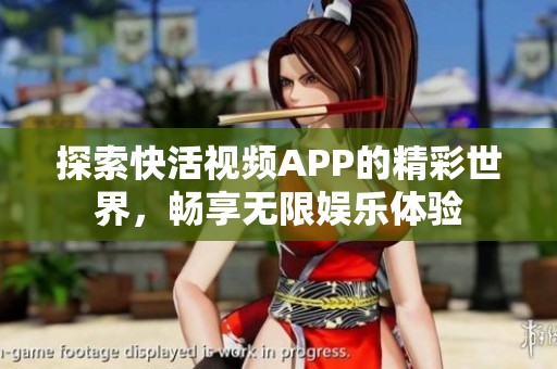 探索快活视频APP的精彩世界，畅享无限娱乐体验
