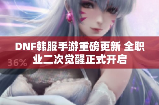 DNF韩服手游重磅更新 全职业二次觉醒正式开启