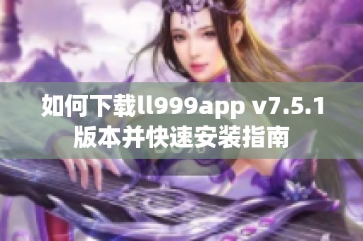 如何下载ll999app v7.5.1版本并快速安装指南