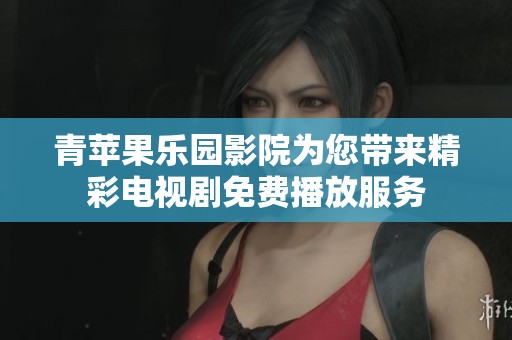 青苹果乐园影院为您带来精彩电视剧免费播放服务