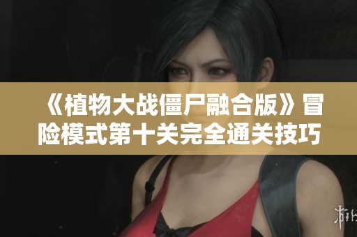 《植物大战僵尸融合版》冒险模式第十关完全通关技巧分享
