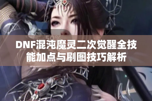 DNF混沌魔灵二次觉醒全技能加点与刷图技巧解析