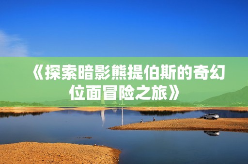 《探索暗影熊提伯斯的奇幻位面冒险之旅》
