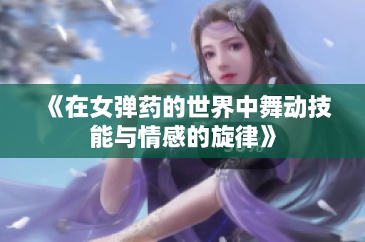 《在女弹药的世界中舞动技能与情感的旋律》