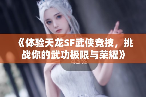 《体验天龙SF武侠竞技，挑战你的武功极限与荣耀》