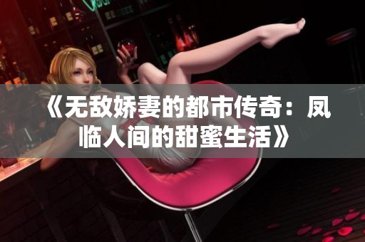 《无敌娇妻的都市传奇：凤临人间的甜蜜生活》