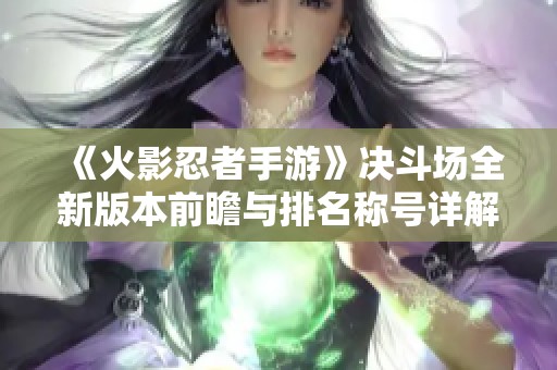 《火影忍者手游》决斗场全新版本前瞻与排名称号详解