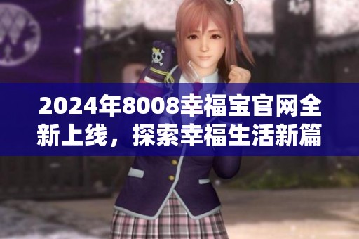 2024年8008幸福宝官网全新上线，探索幸福生活新篇章