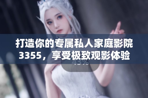 打造你的专属私人家庭影院3355，享受极致观影体验