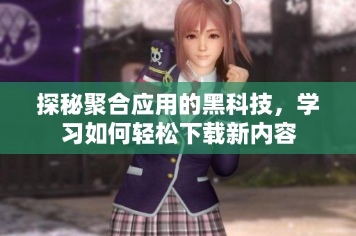探秘聚合应用的黑科技，学习如何轻松下载新内容