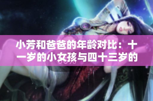 小芳和爸爸的年龄对比：十一岁的小女孩与四十三岁的父亲