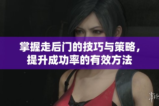 掌握走后门的技巧与策略，提升成功率的有效方法
