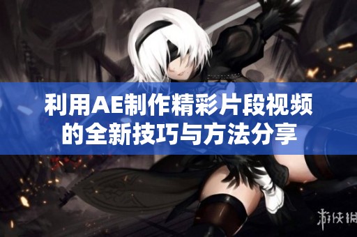 利用AE制作精彩片段视频的全新技巧与方法分享