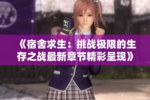《宿舍求生：挑战极限的生存之战最新章节精彩呈现》