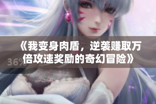 《我变身肉盾，逆袭赚取万倍攻速奖励的奇幻冒险》
