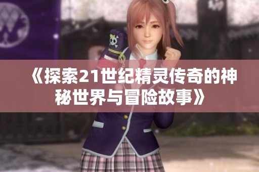 《探索21世纪精灵传奇的神秘世界与冒险故事》