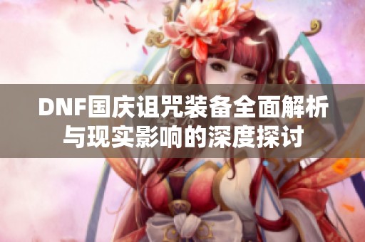DNF国庆诅咒装备全面解析与现实影响的深度探讨