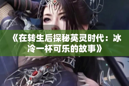 《在转生后探秘英灵时代：冰冷一杯可乐的故事》