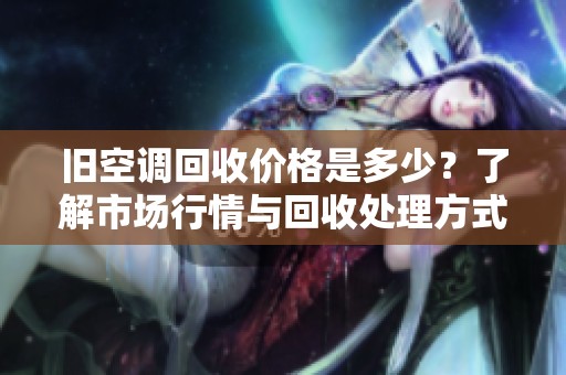 旧空调回收价格是多少？了解市场行情与回收处理方式