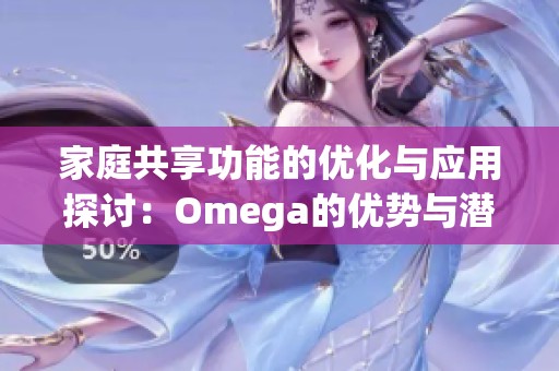 家庭共享功能的优化与应用探讨：Omega的优势与潜力