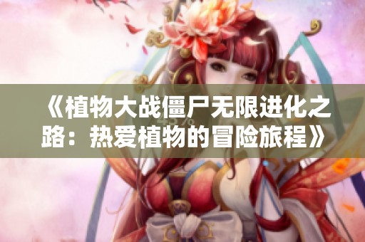 《植物大战僵尸无限进化之路：热爱植物的冒险旅程》