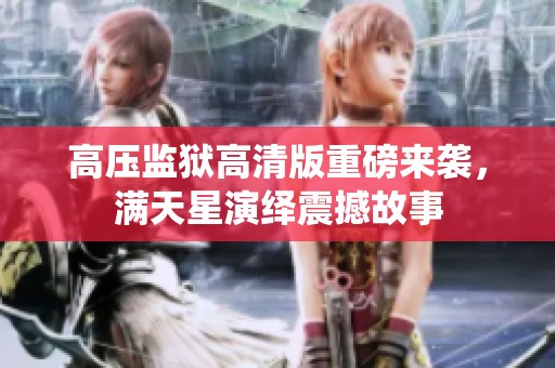 高压监狱高清版重磅来袭，满天星演绎震撼故事