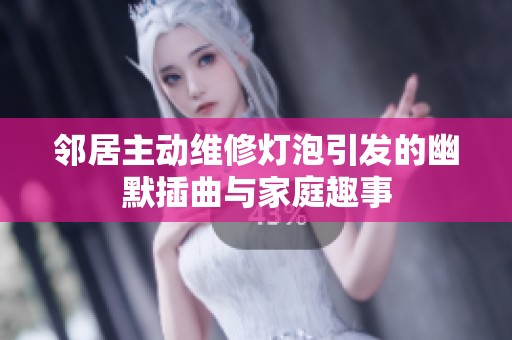 邻居主动维修灯泡引发的幽默插曲与家庭趣事