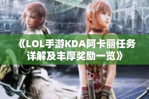 《LOL手游KDA阿卡丽任务详解及丰厚奖励一览》
