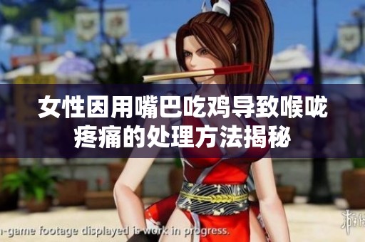 女性因用嘴巴吃鸡导致喉咙疼痛的处理方法揭秘