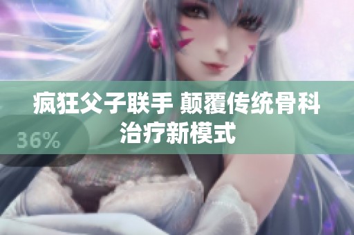 疯狂父子联手 颠覆传统骨科治疗新模式