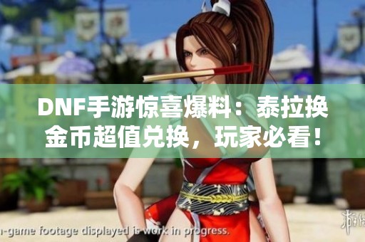 DNF手游惊喜爆料：泰拉换金币超值兑换，玩家必看！