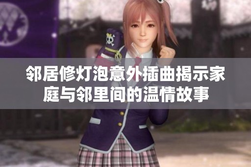邻居修灯泡意外插曲揭示家庭与邻里间的温情故事