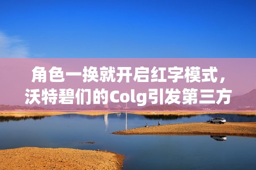 角色一换就开启红字模式，沃特碧们的Colg引发第三方交易打击新风潮
