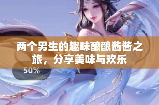 两个男生的趣味酿酿酱酱之旅，分享美味与欢乐
