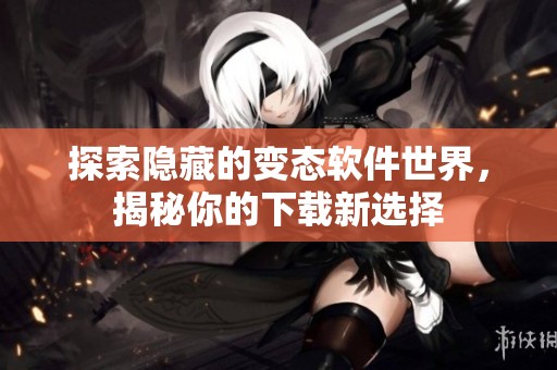 探索隐藏的变态软件世界，揭秘你的下载新选择