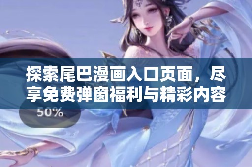探索尾巴漫画入口页面，尽享免费弹窗福利与精彩内容