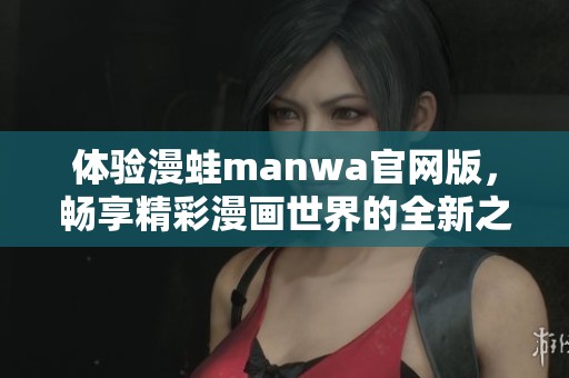 体验漫蛙manwa官网版，畅享精彩漫画世界的全新之旅