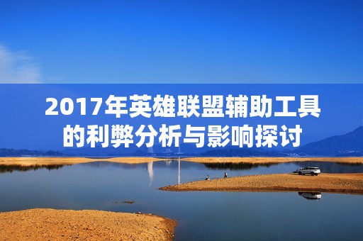 2017年英雄联盟辅助工具的利弊分析与影响探讨