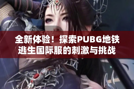全新体验！探索PUBG地铁逃生国际服的刺激与挑战